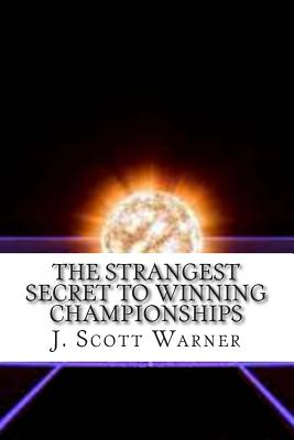 The Strangest Secret to Winning Championships: How to Crush Your Competition and Totally Dominate Your Sport - Warner, J Scott
