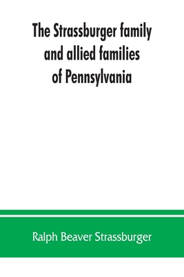 The Strassburger family and allied families of Pennsylvania; being the ancestry of Jacob Andrew Strassburger, esquire, of Montgomery county, Pennsylvania - Beaver Strassburger, Ralph