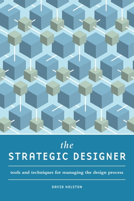 The Strategic Designer: Tools and Techniques for Managing the Design Process - Holston, David