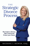 The Strategic Divorce Process: The Guide to Divorce, Take Control and Protect Your Future