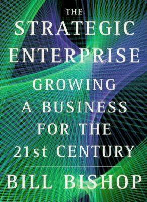 The Strategic Enterprise: Growing a Business for the 21st Century - Bishop, Bill