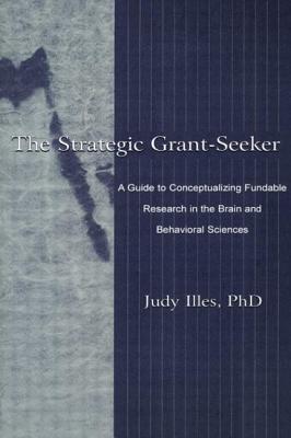 The Strategic Grant-seeker: A Guide To Conceptualizing Fundable Research in the Brain and Behavioral Sciences - Illes, Judy