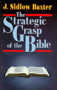 The Strategic Grasp of the Bible: Studies in the Structural and Dispensational Characteristics of the Bible - Baxter, J Sidlow