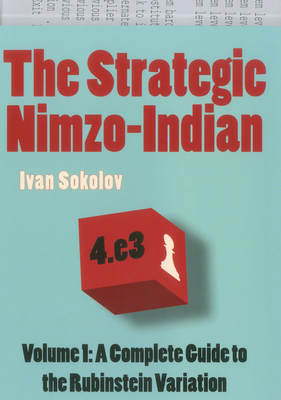 The Strategic Nimzo-Indian, Volume 1: A Complete Guide to the Rubinstein Variation - Sokolov, Ivan