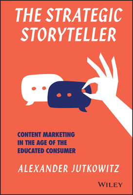 The Strategic Storyteller: Content Marketing in the Age of the Educated Consumer - Jutkowitz, Alexander