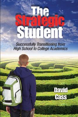 The Strategic Student: Successfully Transitioning from High School to College Academics - Cass, David