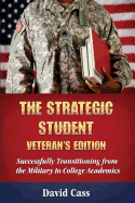 The Strategic Student: Veteran's Edition: Successfully Transitioning from the Military to College Academics