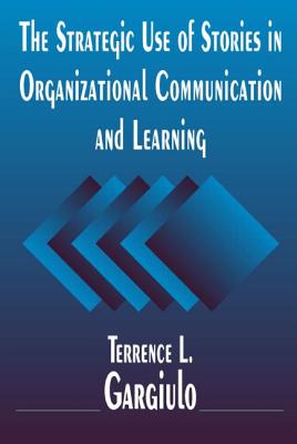 The Strategic Use of Stories in Organizational Communication and Learning - Gargiulo, Terrence L