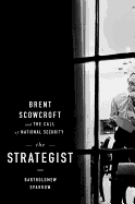The Strategist: Brent Scowcroft and the Call of National Security