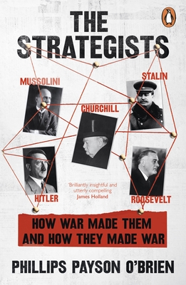 The Strategists: Churchill, Stalin, Roosevelt, Mussolini and Hitler - How War Made Them, And How They Made War - O'Brien, Phillips Payson