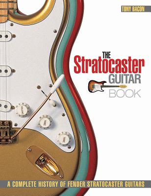 The Stratocaster Guitar Book: A Complete History of Fender Stratocaster Guitars - Bacon, Tony