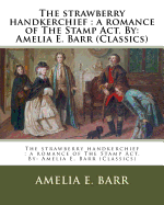 The Strawberry Handkerchief: A Romance of the Stamp ACT. By: Amelia E. Barr (Classics)