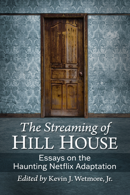 The Streaming of Hill House: Essays on the Haunting Netflix Adaptation - Wetmore, Kevin J (Editor)