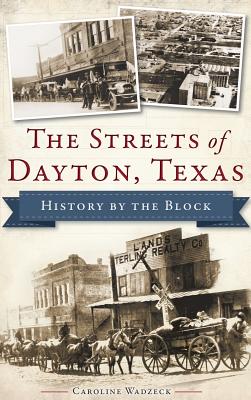 The Streets of Dayton, Texas: History by the Block - Wadzeck, Caroline