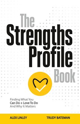 The Strengths Profile Book: Finding What You Can Do + Love To Do And Why It Matters - Linley, Alex, and Bateman, Trudy