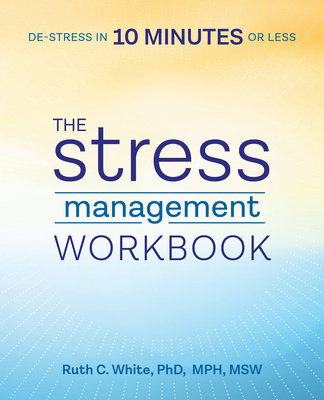 The Stress Management Workbook: De-Stress in 10 Minutes or Less - White, Ruth C