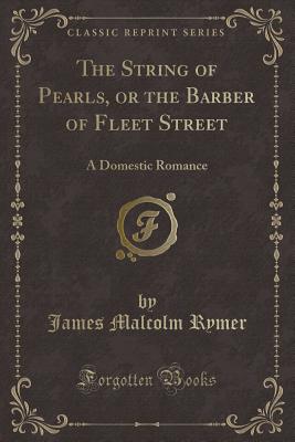 The String of Pearls, or the Barber of Fleet Street: A Domestic Romance (Classic Reprint) - Rymer, James Malcolm