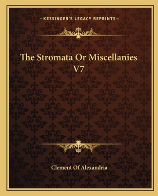 The Stromata or Miscellanies V7 - Alexandria, Clement Of