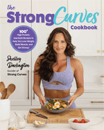 The Strong Curves Cookbook: 100+ High-Protein, Low-Carb Recipes to Help You Lose Weight, Build Muscle, and Get Strong