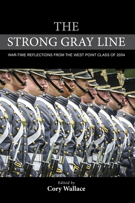 The Strong Gray Line: War-Time Reflections from the West Point Class of 2004 - Wallace, Cory (Editor), and Wilson, Jim (Contributions by), and Lewis, Charles (Contributions by)
