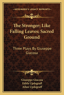 The Stronger; Like Falling Leaves; Sacred Ground: Three Plays By Giuseppe Giacosa
