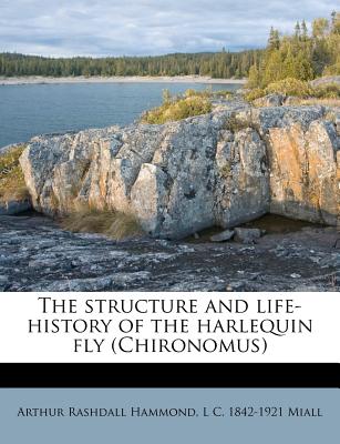 The Structure and Life-History of the Harlequin Fly (Chironomus) - Hammond, Arthur Rashdall, and Miall, L C 1842-1921