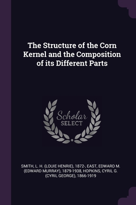 The Structure of the Corn Kernel and the Composition of its Different Parts - Smith, L H 1872-, and East, Edward M 1879-1938, and Hopkins, Cyril G 1866-1919