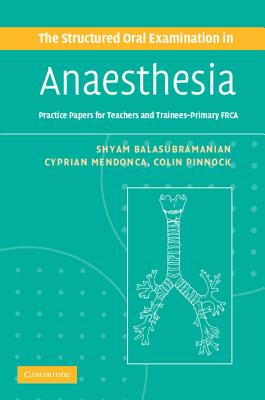 The Structured Oral Examination in Anaesthesia: Practice Papers for Teachers and Trainees - Balasubramanian, Shyam, Dr., and Mendonca, Cyprian, Dr., and Pinnock, Colin, Dr.