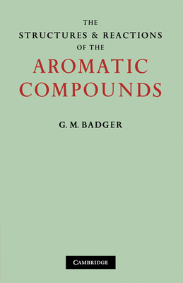 The Structures and Reactions of the Aromatic Compounds - G M, Badger, and Badger, G M