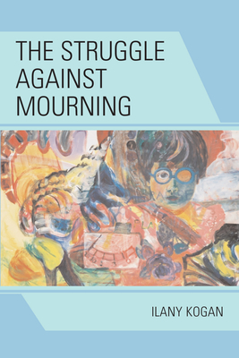 The Struggle Against Mourning - Kogan, Ilany