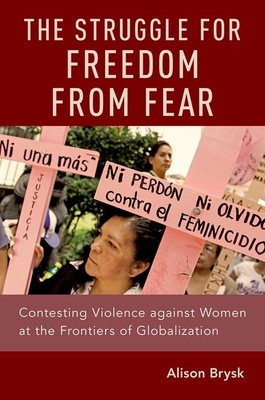 The Struggle for Freedom from Fear: Contesting Violence Against Women at the Frontiers of Globalization - Brysk, Alison