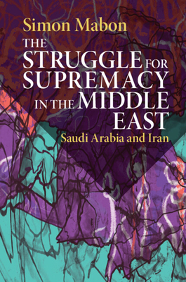 The Struggle for Supremacy in the Middle East: Saudi Arabia and Iran - Mabon, Simon