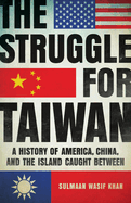 The Struggle for Taiwan: A History of America, China, and the Island Caught Between