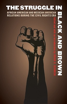 The Struggle in Black and Brown: African American and Mexican American Relations During the Civil Rights Era - Behnken, Brian D (Introduction by)