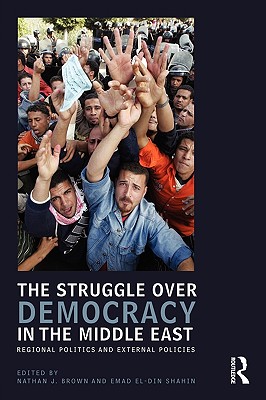 The Struggle over Democracy in the Middle East: Regional Politics and External Policies - Brown, Nathan J (Editor), and Shahin, Emad (Editor)