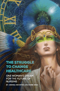 The Struggle to Change Healthcare: One Woman's Dream for the Future of Nursing
