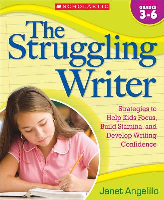 The Struggling Writer, Grades 3-6: Strategies to Help Kids Focus, Build Stamina, and Develop Writing Confidence - Angelillo, Janet