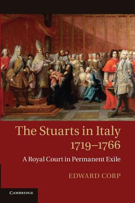 The Stuarts in Italy, 1719-1766: A Royal Court in Permanent Exile - Corp, Edward