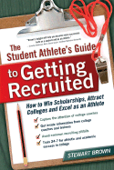 The Student Athlete's Guide to Getting Recruited: How to Win Scholarships, Attract Colleges and Excel as an Athlete