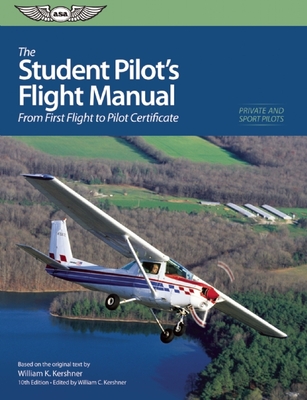 The Student Pilot's Flight Manual: From First Flight to Private Certificate - K Kershner, William, and Kershner, William C (Editor)