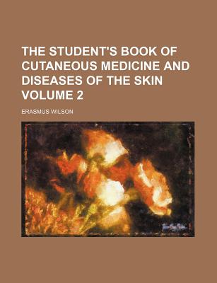The Student's Book of Cutaneous Medicine and Diseases of the Skin Volume 2 - Wilson, Erasmus