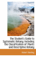 The Student's Guide to Systematic Botany: Including the Classification of Plants