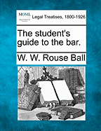 The Student's Guide to the Bar. - Ball, W W Rouse