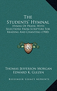 The Students' Hymnal: Hymns Of Praise, With Selections From Scripture For Reading And Chanting (1900)