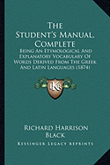 The Student's Manual, Complete: Being An Etymological And Explanatory Vocabulary Of Words Derived From The Greek And Latin Languages (1874)