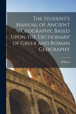 The Student's Manual of Ancient Geography, Based Upon the Dictionary of Greek and Roman Geography - Smith, William 1813-1893 Ed