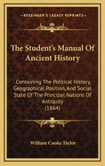 The Student's Manual of Ancient History: Containing the Political History, Geographical Position, and Social State of the Principal Nations of Antiquity (1864)