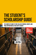 The Student's Scholarship Guide: The Complete Guide to Free College Funding, Grants, and Prize Opportunities for Every Student