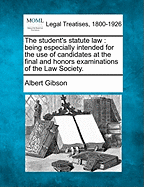 The Student's Statute Law: Being Especially Intended for the Use of Candidates at the Final and Honors Examinations of the Law Society.