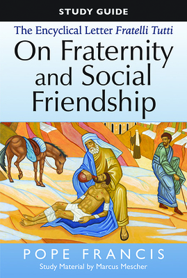 The Study Guide to the Encyclical Letter of Pope Francis: Fratelli Tutti, on Fraternity and Social Friendship - Mescher, Marcus